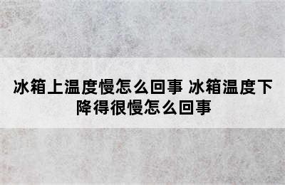 冰箱上温度慢怎么回事 冰箱温度下降得很慢怎么回事